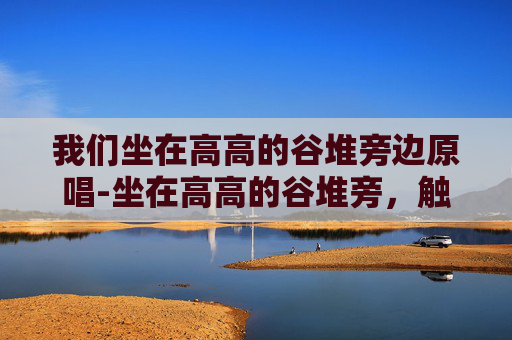 我们坐在高高的谷堆旁边原唱-坐在高高的谷堆旁，触摸岁月温柔的质感，读懂日常的本真滋味