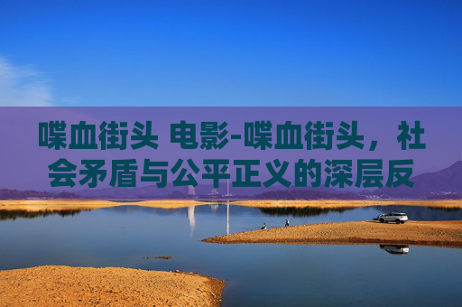 喋血街头 电影-喋血街头，社会矛盾与公平正义的深层反思