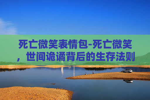死亡微笑表情包-死亡微笑，世间诡谲背后的生存法则解析