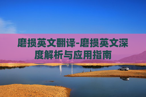 磨损英文翻译-磨损英文深度解析与应用指南
