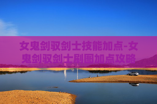 女鬼剑驭剑士技能加点-女鬼剑驭剑士刷图加点攻略