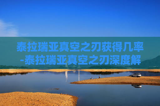 泰拉瑞亚真空之刃获得几率-泰拉瑞亚真空之刃深度解析，武器特性、玩法价值与实战应用指南