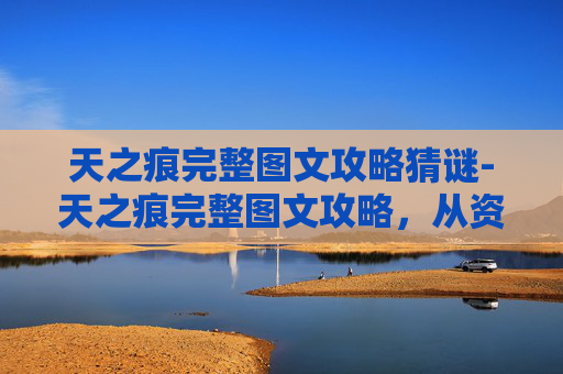 天之痕完整图文攻略猜谜-天之痕完整图文攻略，从资源获取到神迹突破的全方位解析