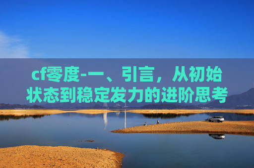 cf零度-一、引言，从初始状态到稳定发力的进阶思考