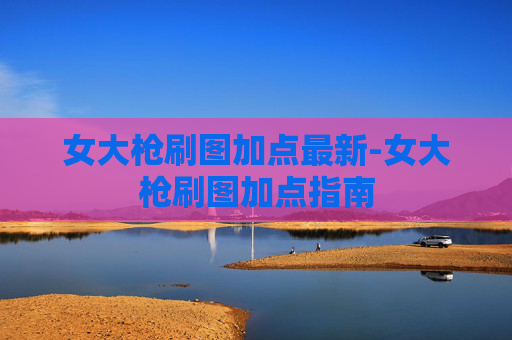 女大枪刷图加点最新-女大枪刷图加点指南