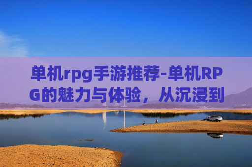 单机rpg手游推荐-单机RPG的魅力与体验，从沉浸到成长的多元解析