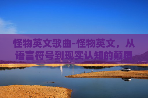 怪物英文歌曲-怪物英文，从语言符号到现实认知的颠覆性思考