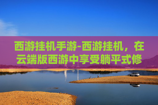 西游挂机手游-西游挂机，在云端版西游中享受躺平式修仙乐趣