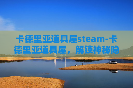 卡德里亚道具屋steam-卡德里亚道具屋，解锁神秘隐藏玩法，引爆奇趣探索之旅