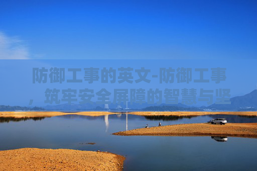 防御工事的英文-防御工事，筑牢安全屏障的智慧与坚守