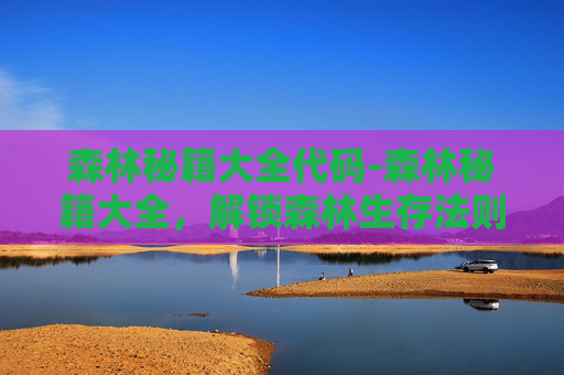 森林秘籍大全代码-森林秘籍大全，解锁森林生存法则，塑造与自然共生高效生存策略