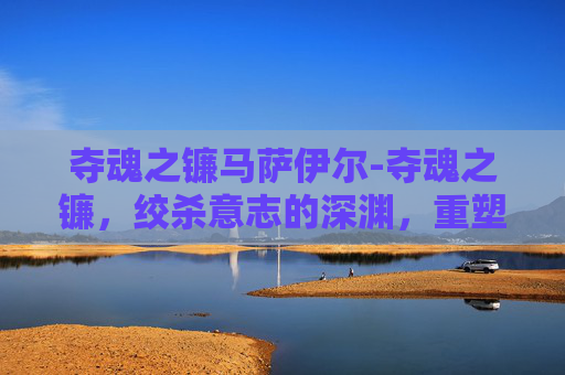 夺魂之镰马萨伊尔-夺魂之镰，绞杀意志的深渊，重塑存在的锋刃