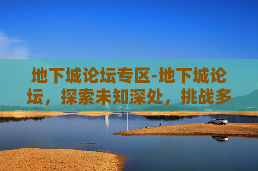 地下城论坛专区-地下城论坛,探索未知深处,挑战多元规则 地下城论坛专区-地下城论坛,探索未知深处,挑战多元规则