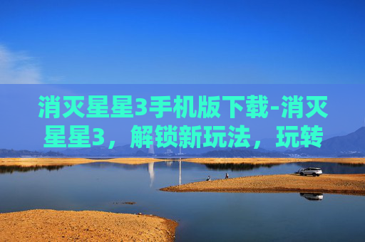消灭星星3手机版下载-消灭星星3，解锁新玩法，玩转策略挑战，轻松享受互动乐趣
