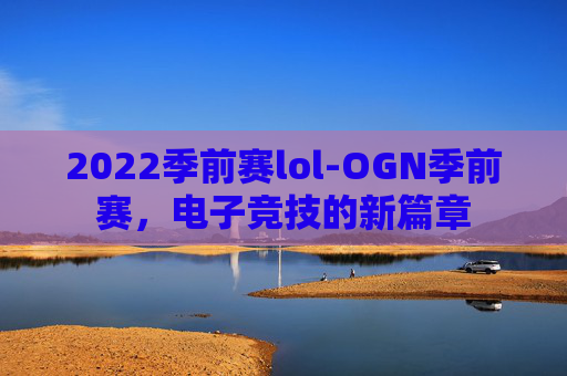 2022季前赛lol-OGN季前赛，电子竞技的新篇章