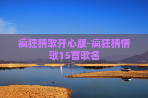 疯狂猜歌开心版-疯狂猜情歌15首歌名