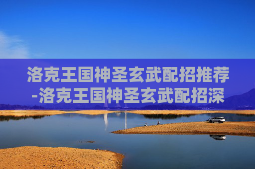洛克王国神圣玄武配招推荐-洛克王国神圣玄武配招深度解析，全方位提升战斗实力与策略优势