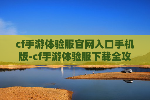 cf手游体验服官网入口手机版-cf手游体验服下载全攻略，开启新征程，畅享游戏乐趣