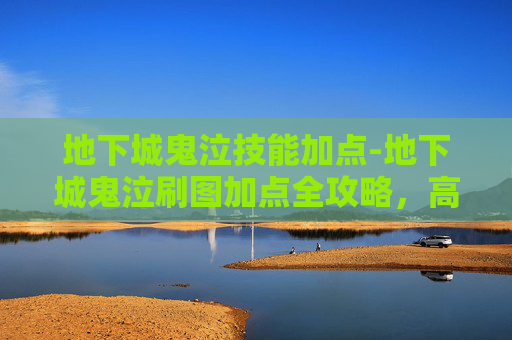 地下城鬼泣技能加点-地下城鬼泣刷图加点全攻略，高效进阶从核心属性到实战优化全解析