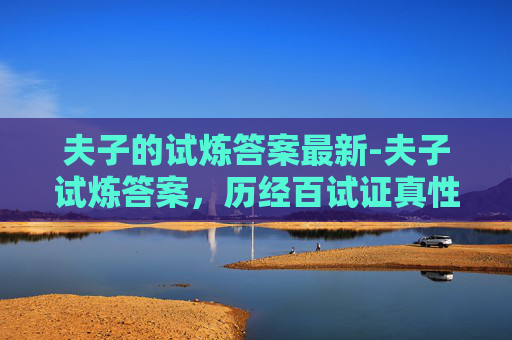 夫子的试炼答案最新-夫子试炼答案，历经百试证真性与悟道之道