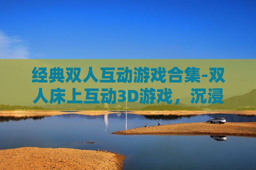 经典双人互动游戏合集-双人床上互动3D游戏，沉浸式互动体验，解锁零压力互动新境界