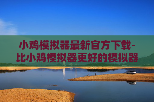 小鸡模拟器最新官方下载-比小鸡模拟器更好的模拟器，全方位解锁游戏乐趣与丰富玩法，沉浸式体验多元游戏体验