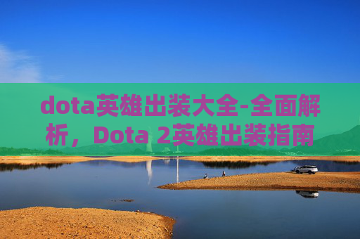 dota英雄出装大全-全面解析，Dota 2英雄出装指南