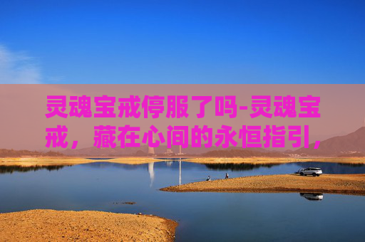 灵魂宝戒停服了吗-灵魂宝戒,藏在心间的永恒指引,每一处修行皆是成长印记 灵魂宝戒停服了吗-灵魂宝戒,藏在心间的永恒指引,每一处修行皆是成长印记
