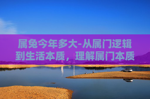 属兔今年多大-从属门逻辑到生活本质，理解属门本质，看清成长背后的底层逻辑
