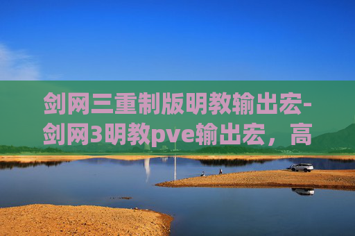 剑网三重制版明教输出宏-剑网3明教pve输出宏，高效击败敌人的秘密武器