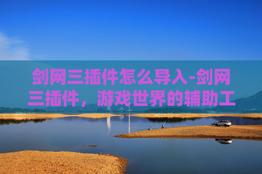 剑网三插件怎么导入-剑网三插件，游戏世界的辅助工具