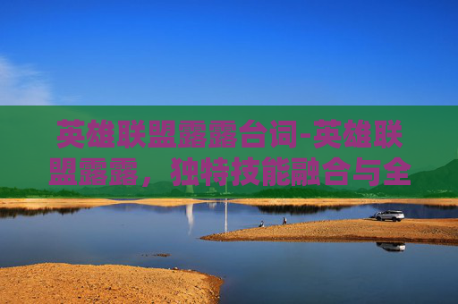 英雄联盟露露台词-英雄联盟露露,独特技能融合与全新玩法解读,揭开角色魅力新边界 英雄联盟露露台词-英雄联盟露露,独特技能融合与全新玩法解读,揭开角色魅力新边界