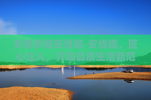 多娜多娜安缇娜-安缇娜，匠心注入，打造品质生活新范本