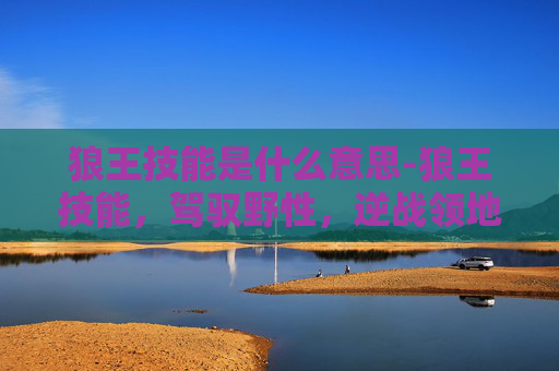 狼王技能是什么意思-狼王技能，驾驭野性，逆战领地