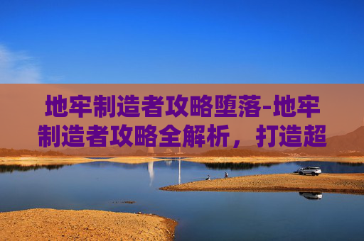 地牢制造者攻略堕落-地牢制造者攻略全解析，打造超高收益地牢，解锁游戏新玩法