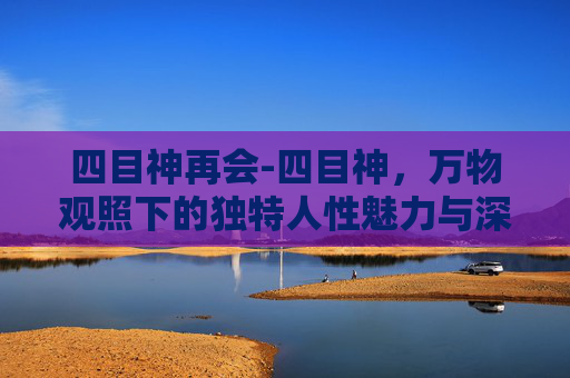 四目神再会-四目神，万物观照下的独特人性魅力与深远影响