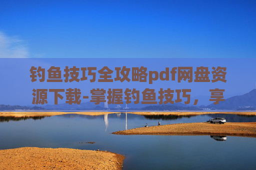 钓鱼技巧全攻略pdf网盘资源下载-掌握钓鱼技巧，享受垂钓乐趣
