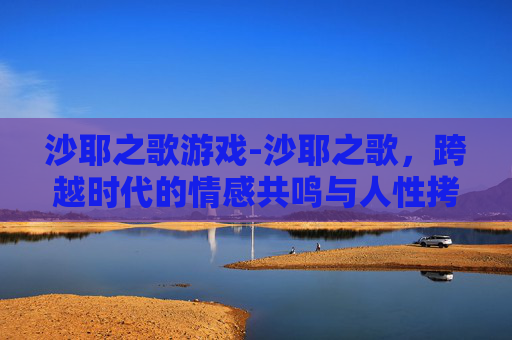 沙耶之歌游戏-沙耶之歌，跨越时代的情感共鸣与人性拷问
