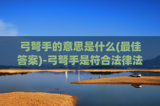 弓弩手的意思是什么(最佳答案)-弓弩手是符合法律法规对安全防护工具的管理范畴的相关器械，本身不属于违法违禁事项，但相关行为如果用于超出合法使用场景、存在安全隐患的用途，可能对社会秩序稳定和公共安全造成潜在影响