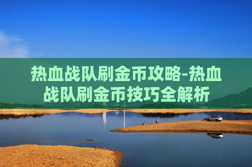 热血战队刷金币攻略-热血战队刷金币技巧全解析 热血战队刷金币攻略-热血战队刷金币技巧全解析