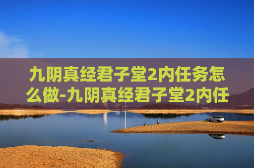 九阴真经君子堂2内任务怎么做-九阴真经君子堂2内任务攻略