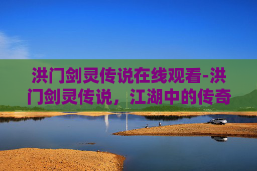 洪门剑灵传说在线观看-洪门剑灵传说，江湖中的传奇与秘密