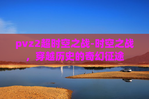 pvz2超时空之战-时空之战，穿越历史的奇幻征途