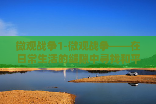 微观战争1-微观战争——在日常生活的缝隙中寻找和平