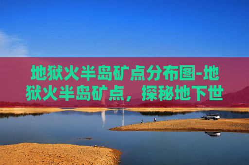 地狱火半岛矿点分布图-地狱火半岛矿点，探秘地下世界的神秘宝藏