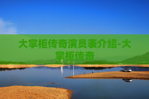 大掌柜传奇演员表介绍-大掌柜传奇