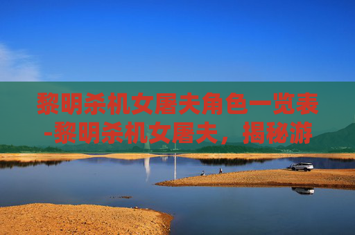 黎明杀机女屠夫角色一览表-黎明杀机女屠夫，揭秘游戏中的神秘角色与背后的故事