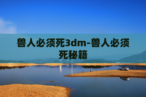 兽人必须死3dm-兽人必须死秘籍