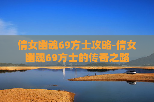 倩女幽魂69方士攻略-倩女幽魂69方士的传奇之路