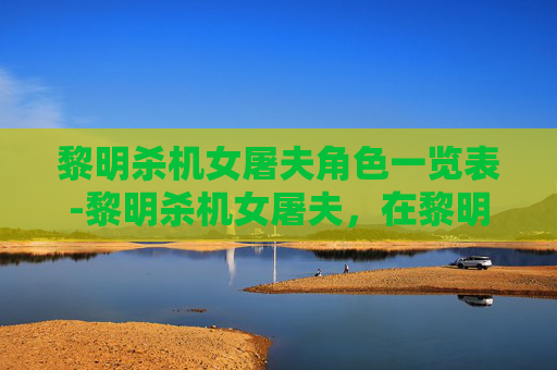 黎明杀机女屠夫角色一览表-黎明杀机女屠夫，在黎明杀机中扮演女性杀手的深刻体验